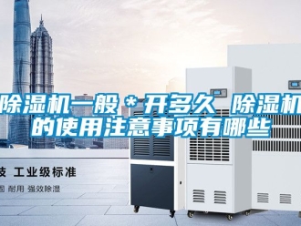行業新聞除濕機一般＊開多久 除濕機的使用注意事項有哪些