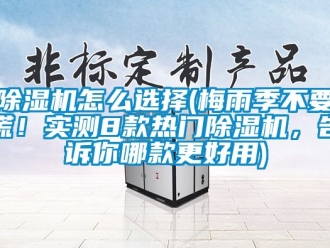 行業(yè)新聞除濕機(jī)怎么選擇(梅雨季不要慌！實(shí)測(cè)8款熱門除濕機(jī)，告訴你哪款更好用)