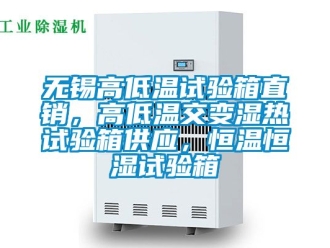 知識(shí)百科無(wú)錫高低溫試驗(yàn)箱直銷，高低溫交變濕熱試驗(yàn)箱供應(yīng)，恒溫恒濕試驗(yàn)箱