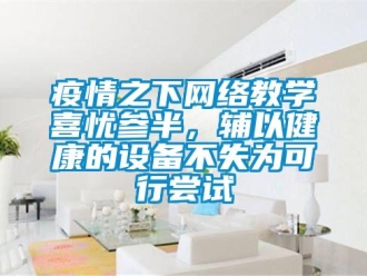 知識百科疫情之下網絡教學喜憂參半，輔以健康的設備不失為可行嘗試