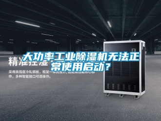 企業(yè)新聞大功率工業(yè)除濕機(jī)無法正常使用啟動(dòng)？
