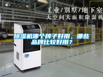企業(yè)新聞除濕機(jī)哪個(gè)牌子好用，哪些品牌比較好用？