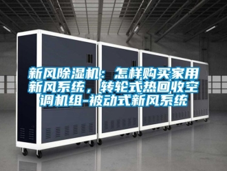 常見問(wèn)題新風(fēng)除濕機(jī)：怎樣購(gòu)買家用新風(fēng)系統(tǒng)，轉(zhuǎn)輪式熱回收空調(diào)機(jī)組-被動(dòng)式新風(fēng)系統(tǒng)