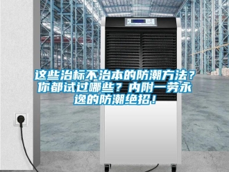 知識百科這些治標(biāo)不治本的防潮方法？你都試過哪些？內(nèi)附一勞永逸的防潮絕招！