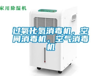 行業新聞過氧化氫消毒機，空間消毒機，空氣消毒機