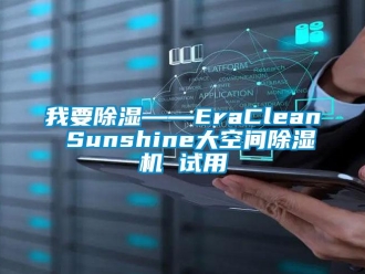 行業新聞我要除濕——EraClean Sunshine大空間除濕機 試用