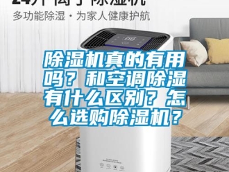 行業新聞除濕機真的有用嗎？和空調除濕有什么區別？怎么選購除濕機？