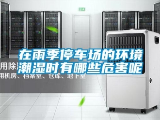 知識百科在雨季停車場的環境潮濕時有哪些危害呢