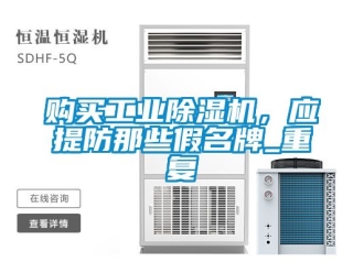 常見(jiàn)問(wèn)題購(gòu)買工業(yè)除濕機(jī)，應(yīng)提防那些假名牌_重復(fù)