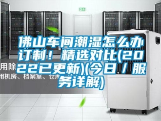 企業(yè)新聞佛山車(chē)間潮濕怎么辦訂制！精選對(duì)比(2022已更新)(今日／服務(wù)詳解)