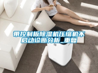 行業(yè)新聞帶控制板除濕機(jī)壓縮機(jī)不啟動診斷分析_重復(fù)