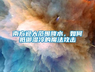 常見問題南方迎大范圍降水，如何抵御濕冷的魔法攻擊