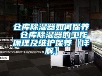 企業(yè)新聞倉庫除濕器如何保養(yǎng) 倉庫除濕器的工作原理及維護保養(yǎng)【詳解】