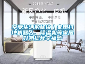 常見問題享受生活的秘訣丨家用掃地機(jī)器人、除濕機(jī)等家居好物提升幸福感