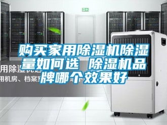 企業新聞購買家用除濕機除濕量如何選 除濕機品牌哪個效果好