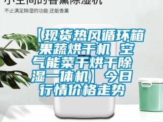 企業新聞【現貨熱風循環箱 果蔬烘干機 空氣能菜干烘干除濕一體機】今日行情價格走勢