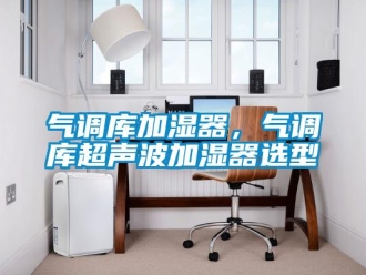 行業新聞氣調庫加濕器，氣調庫超聲波加濕器選型