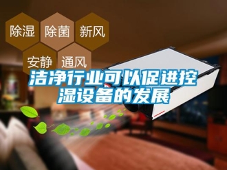 行業新聞潔凈行業可以促進控濕設備的發展
