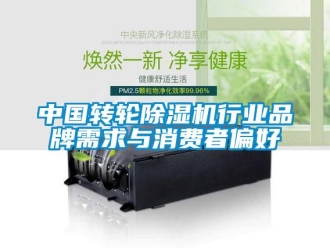 常見問題中國轉輪除濕機行業品牌需求與消費者偏好