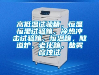 知識百科高低溫試驗箱，恒溫恒濕試驗箱，冷熱沖擊試驗箱，恒溫箱，隧道爐，老化箱，鹽霧腐蝕試