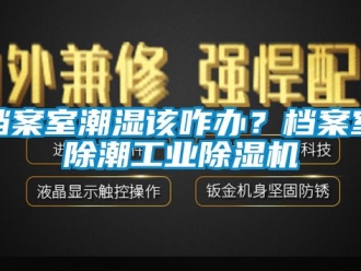 常見問題檔案室潮濕該咋辦？檔案室除潮工業(yè)除濕機