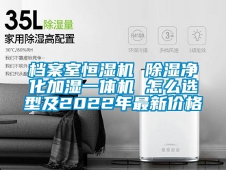 企業新聞檔案室恒濕機 除濕凈化加濕一體機 怎么選型及2022年最新價格