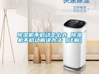 企業新聞除濕機不啟動怎么辦 除濕機不啟動解決辦法【詳解】