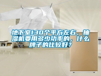 企業新聞地下室130個平方左右，抽濕機要用多少功率的，什么牌子的比較好？