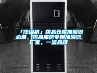 企業新聞「除濕機」藥品倉庫加濕器必備，藥品庫房專用加濕器廠家，一流品牌
