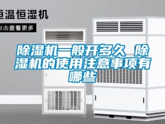 行業新聞除濕機一般開多久 除濕機的使用注意事項有哪些