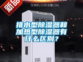 行業新聞排水型除濕器和加熱型除濕器有什么區別？