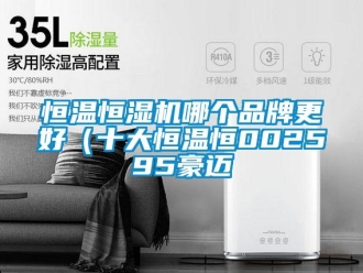 知識(shí)百科恒溫恒濕機(jī)哪個(gè)品牌更好（十大恒溫恒002595豪邁