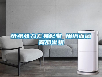 知識百科紙張張力差易起皺 用紙面噴霧加濕機