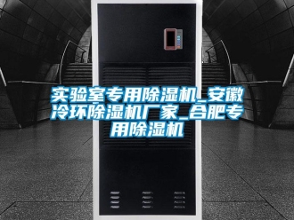 企業新聞實驗室專用除濕機_安徽冷環除濕機廠家_合肥專用除濕機