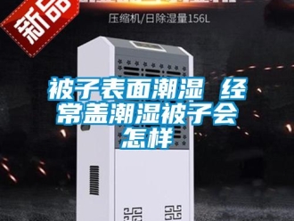 常見(jiàn)問(wèn)題被子表面潮濕 經(jīng)常蓋潮濕被子會(huì)怎樣