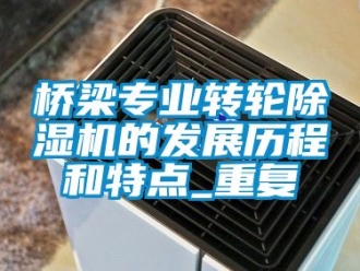 常見問題橋梁專業(yè)轉(zhuǎn)輪除濕機的發(fā)展歷程和特點_重復(fù)
