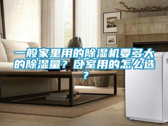 行業新聞一般家里用的除濕機要多大的除濕量？臥室用的怎么選？