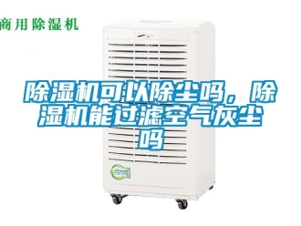 行業(yè)新聞除濕機可以除塵嗎，除濕機能過濾空氣灰塵嗎