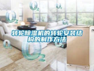 常見問題轉(zhuǎn)輪除濕機(jī)的轉(zhuǎn)輪安裝結(jié)構(gòu)的制作方法