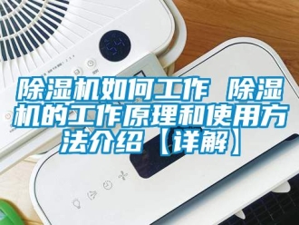 行業新聞除濕機如何工作 除濕機的工作原理和使用方法介紹【詳解】