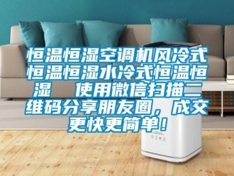 知識(shí)百科恒溫恒濕空調(diào)機(jī)風(fēng)冷式恒溫恒濕水冷式恒溫恒濕  使用微信掃描二維碼分享朋友圈，成交更快更簡(jiǎn)單！