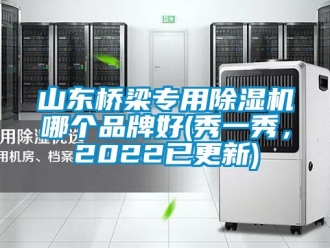 企業新聞山東橋梁專用除濕機哪個品牌好(秀一秀，2022已更新)
