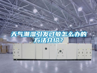 常見(jiàn)問(wèn)題天氣潮濕引發(fā)過(guò)敏怎么辦的方法介紹？