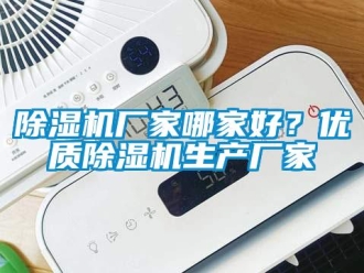 企業新聞除濕機廠家哪家好？優質除濕機生產廠家