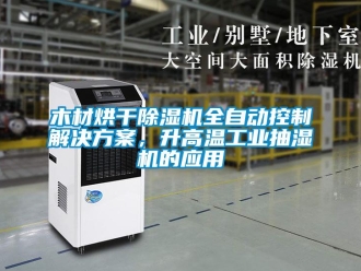 行業(yè)新聞木材烘干除濕機全自動控制解決方案，升高溫工業(yè)抽濕機的應用