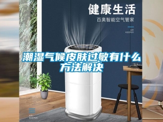 企業新聞潮濕氣候皮膚過敏有什么方法解決