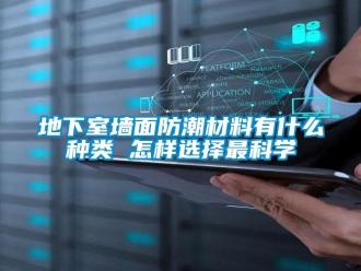 企業新聞地下室墻面防潮材料有什么種類 怎樣選擇最科學