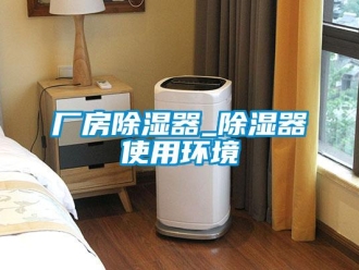 企業新聞廠房除濕器_除濕器使用環境