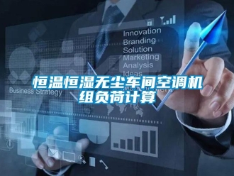 知識百科恒溫恒濕無塵車間空調機組負荷計算