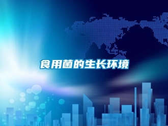 知識(shí)百科食用菌的生長(zhǎng)環(huán)境